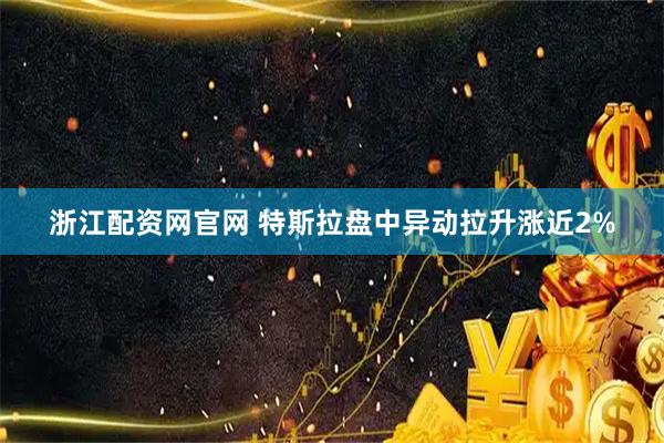 浙江配资网官网 特斯拉盘中异动拉升涨近2%