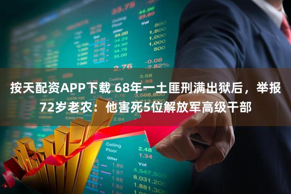 按天配资APP下载 68年一土匪刑满出狱后，举报72岁老农：他害死5位解放军高级干部