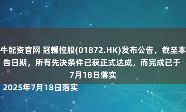 博牛配资官网 冠轈控股(01872.HK)发布公告，截至本公告日期，所有先决条件已获正式达成，而完成已于 

2025年7月18日落实