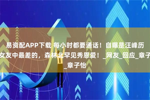 易资配APP下载 每小时都要通话！自曝是汪峰历任女友中最差的，森林北罕见秀恩爱！_网友_回应_章子怡