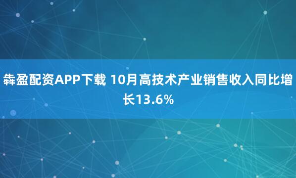 犇盈配资APP下载 10月高技术产业销售收入同比增长13.6%