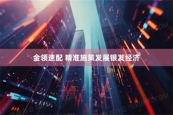 金领速配 精准施策发展银发经济