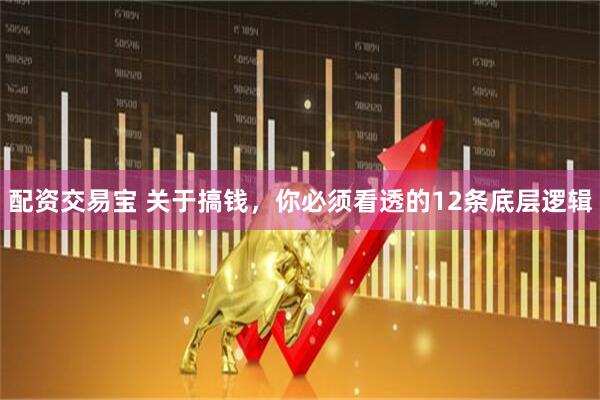 配资交易宝 关于搞钱，你必须看透的12条底层逻辑