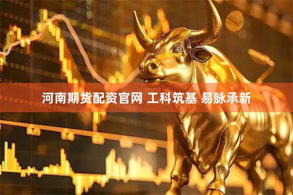 河南期货配资官网 工科筑基 易脉承新