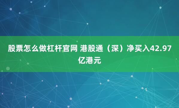 股票怎么做杠杆官网 港股通（深）净买入42.97亿港元