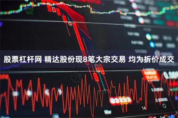 股票杠杆网 精达股份现8笔大宗交易 均为折价成交