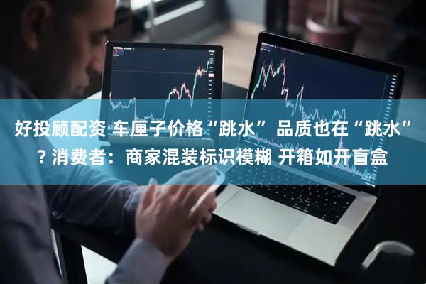 好投顾配资 车厘子价格“跳水” 品质也在“跳水”? 消费者：商家混装标识模糊 开箱如开盲盒