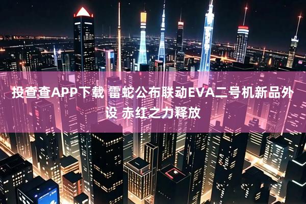 投查查APP下载 雷蛇公布联动EVA二号机新品外设 赤红之力释放