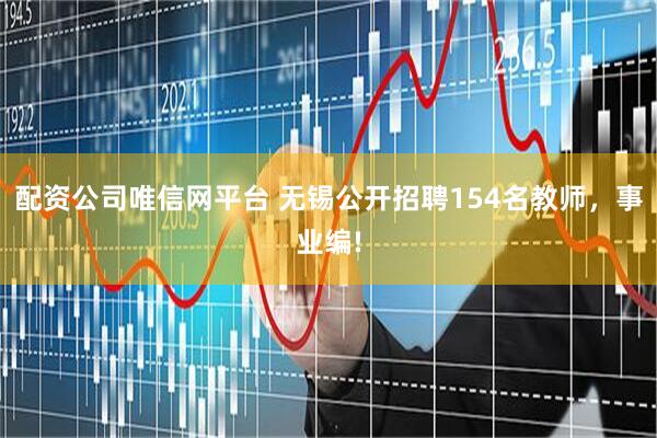 配资公司唯信网平台 无锡公开招聘154名教师，事业编!