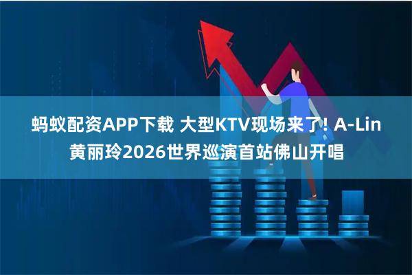蚂蚁配资APP下载 大型KTV现场来了! A-Lin黄丽玲2026世界巡演首站佛山开唱