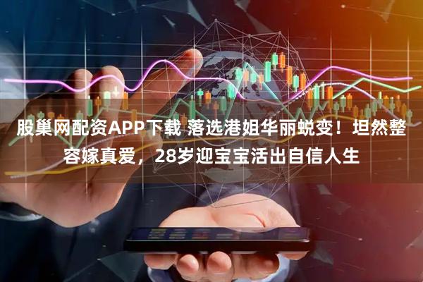 股巢网配资APP下载 落选港姐华丽蜕变！坦然整容嫁真爱，28岁迎宝宝活出自信人生