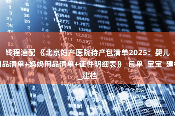 钱程速配 《北京妇产医院待产包清单2025：婴儿用品清单+妈妈用品清单+证件明细表》_包单_宝宝_建档