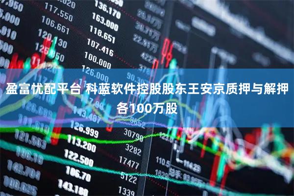 盈富忧配平台 科蓝软件控股股东王安京质押与解押各100万股