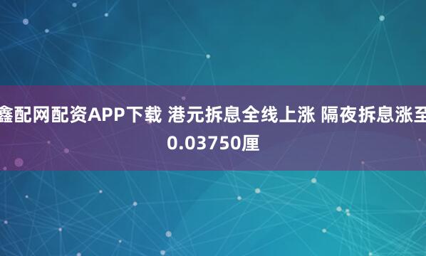 鑫配网配资APP下载 港元拆息全线上涨 隔夜拆息涨至0.03750厘