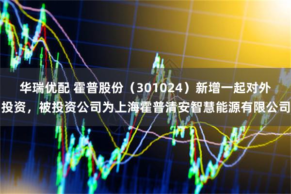 华瑞优配 霍普股份（301024）新增一起对外投资，被投资公司为上海霍普清安智慧能源有限公司