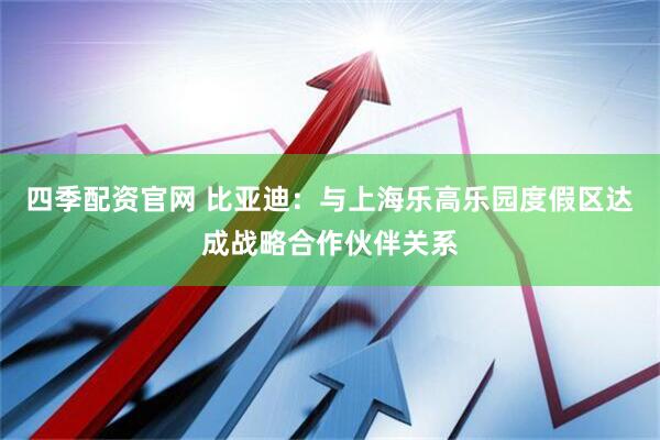 四季配资官网 比亚迪：与上海乐高乐园度假区达成战略合作伙伴关系