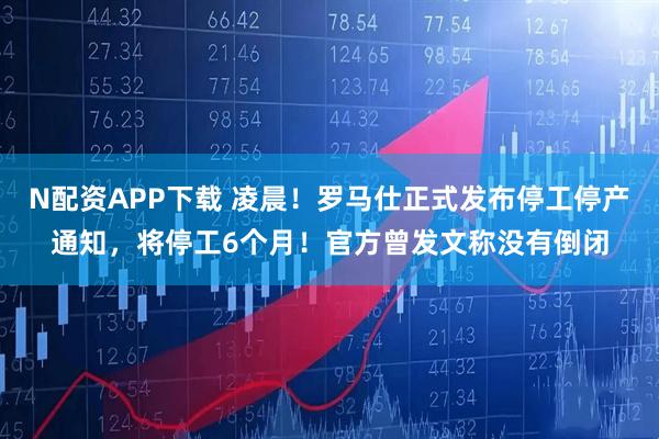 N配资APP下载 凌晨！罗马仕正式发布停工停产通知，将停工6个月！官方曾发文称没有倒闭