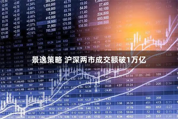 景逸策略 沪深两市成交额破1万亿