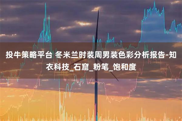 投牛策略平台 冬米兰时装周男装色彩分析报告-知衣科技_石窟_粉笔_饱和度