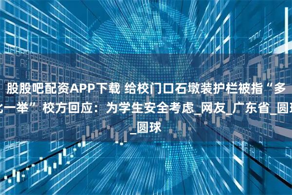 股股吧配资APP下载 给校门口石墩装护栏被指“多此一举” 校方回应：为学生安全考虑_网友_广东省_圆球