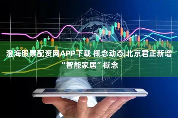 澄海股票配资网APP下载 概念动态|北京君正新增“智能家居”概念