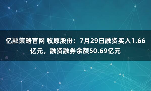 亿融策略官网 牧原股份：7月29日融资买入1.66亿元，融资融券余额50.69亿元