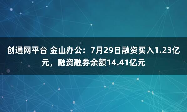 创通网平台 金山办公：7月29日融资买入1.23亿元，融资融券余额14.41亿元