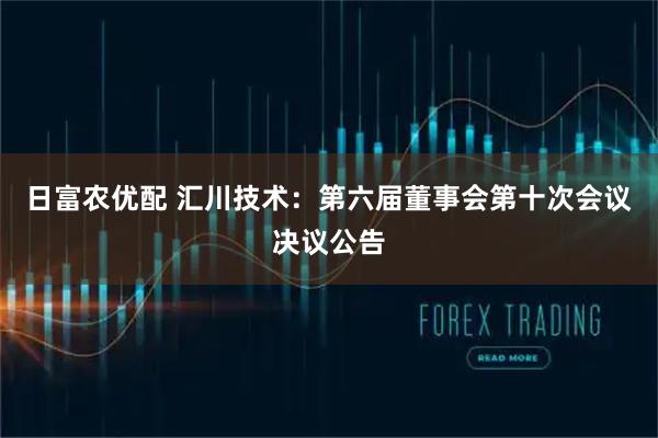 日富农优配 汇川技术：第六届董事会第十次会议决议公告