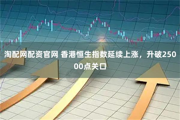 淘配网配资官网 香港恒生指数延续上涨，升破25000点关口