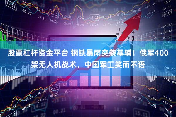 股票杠杆资金平台 钢铁暴雨突袭基辅！俄军400架无人机战术，中国军工笑而不语