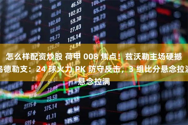 怎么样配资炒股 荷甲 008 焦点！兹沃勒主场硬撼乌德勒支：24 球火力 PK 防守反击，3 组比分悬念拉满