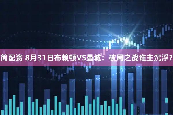 简配资 8月31日布赖顿VS曼城：破局之战谁主沉浮？