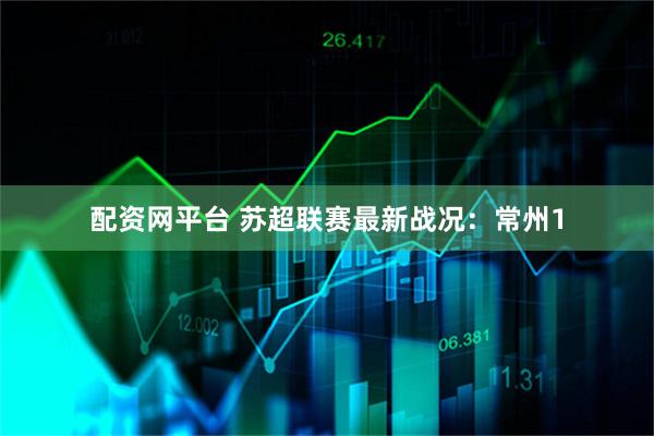 配资网平台 苏超联赛最新战况：常州1