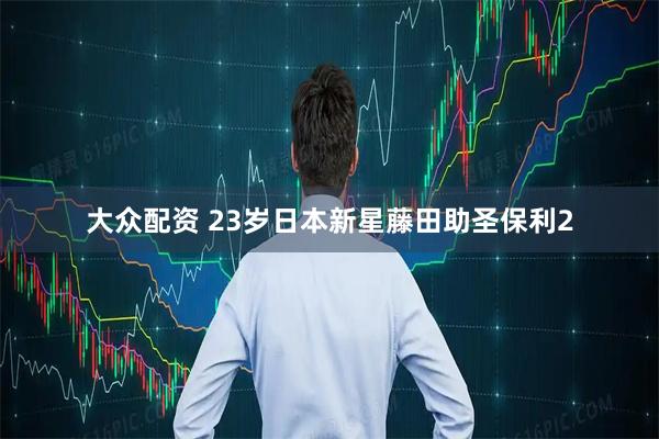大众配资 23岁日本新星藤田助圣保利2